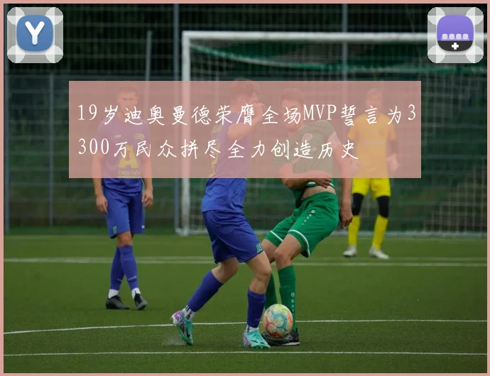 19岁迪奥曼德荣膺全场MVP誓言为3300万民众拼尽全力创造历史