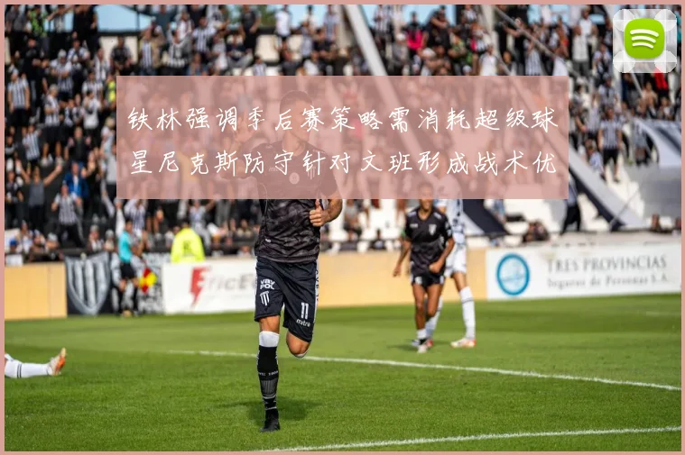 铁林强调季后赛策略需消耗超级球星尼克斯防守针对文班形成战术优势