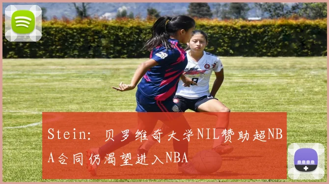 Stein：贝罗维奇大学NIL赞助超NBA合同仍渴望进入NBA
