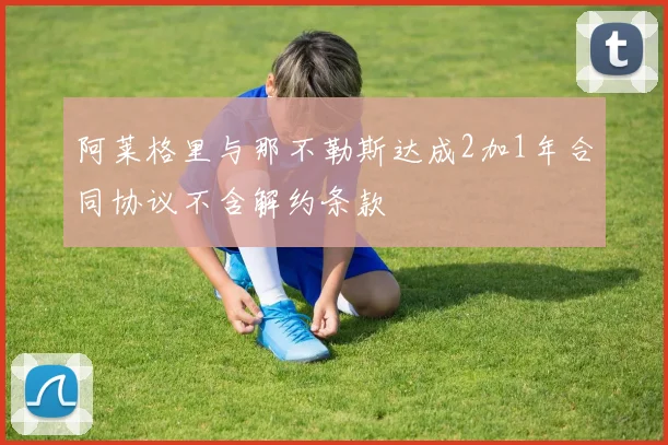 阿莱格里与那不勒斯达成2加1年合同协议不含解约条款